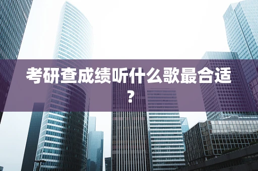 考研查成绩听什么歌最合适？