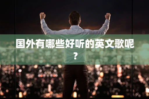 国外有哪些好听的英文歌呢？
