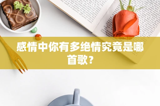 感情中你有多绝情究竟是哪首歌？