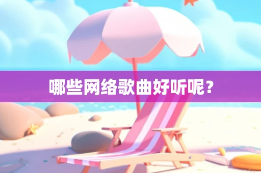 哪些网络歌曲好听呢？
