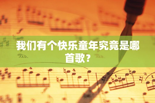 我们有个快乐童年究竟是哪首歌？
