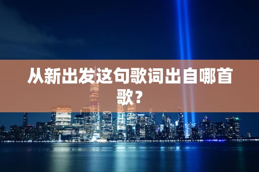 从新出发这句歌词出自哪首歌？