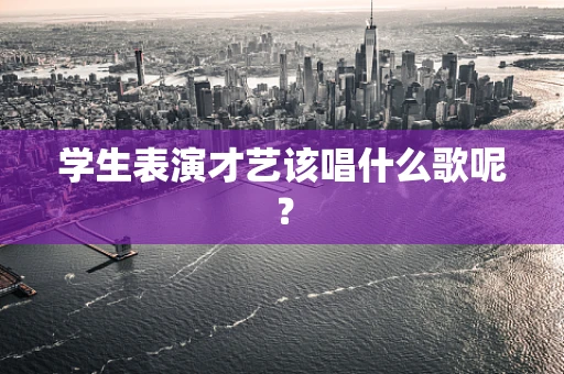 学生表演才艺该唱什么歌呢？