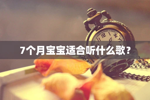 7个月宝宝适合听什么歌？