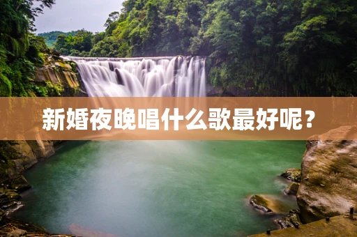 新婚夜晚唱什么歌最好呢？