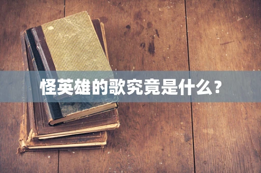 怪英雄的歌究竟是什么？