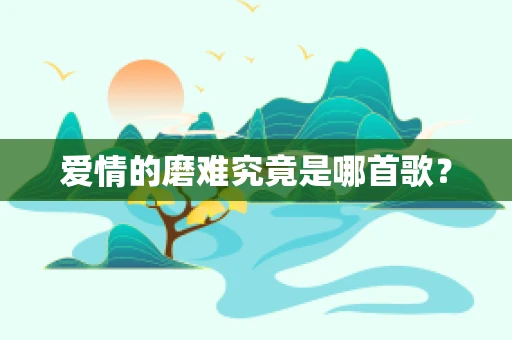 爱情的磨难究竟是哪首歌？