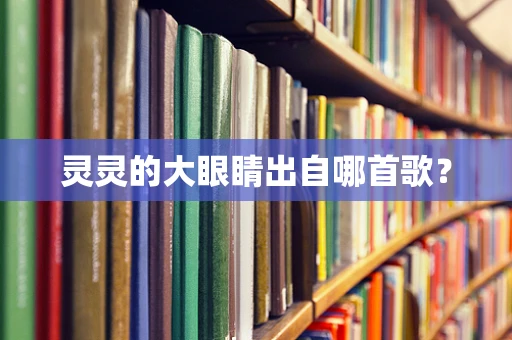 灵灵的大眼睛出自哪首歌？