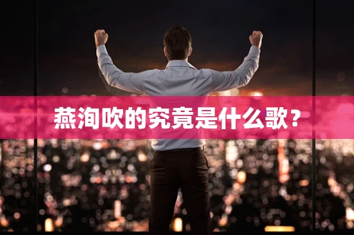 燕洵吹的究竟是什么歌？
