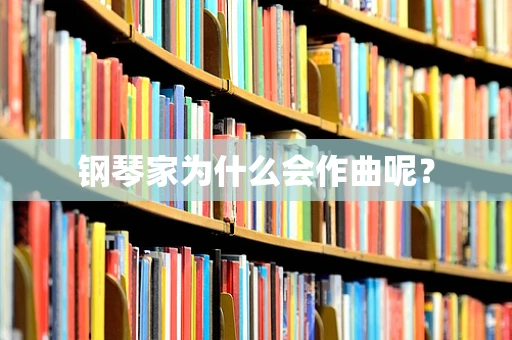 钢琴家为什么会作曲呢？
