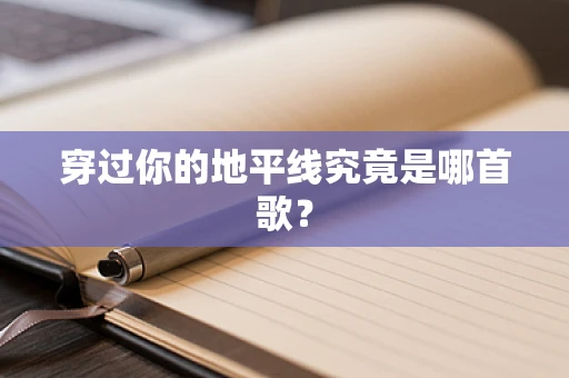 穿过你的地平线究竟是哪首歌？