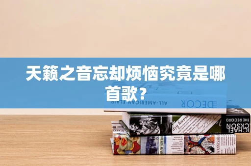 天籁之音忘却烦恼究竟是哪首歌？