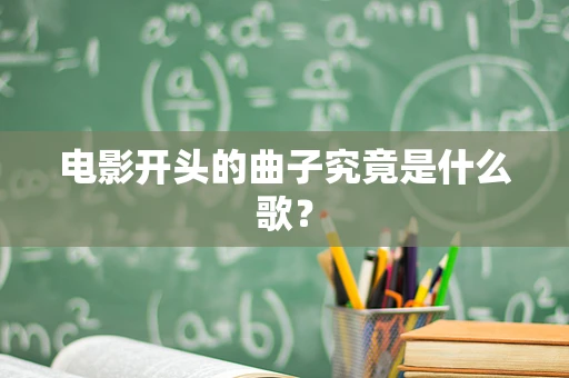 电影开头的曲子究竟是什么歌？