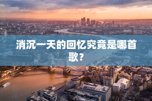 消沉一天的回忆究竟是哪首歌？