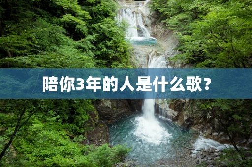 陪你3年的人是什么歌？