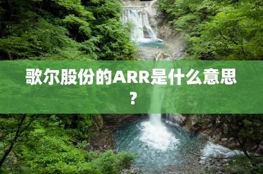 歌尔股份的ARR是什么意思？