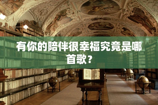 有你的陪伴很幸福究竟是哪首歌？