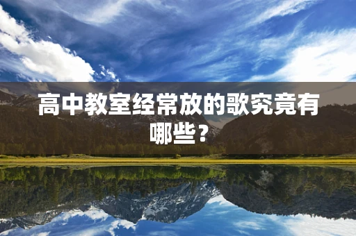 高中教室经常放的歌究竟有哪些？
