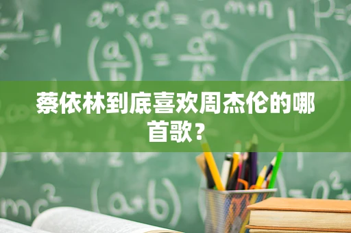 蔡依林到底喜欢周杰伦的哪首歌？