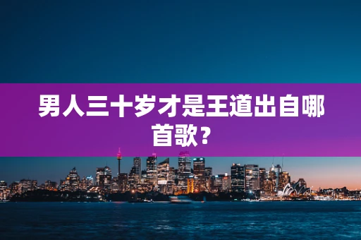 男人三十岁才是王道出自哪首歌？