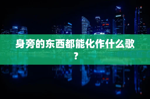 身旁的东西都能化作什么歌？