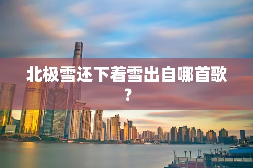 北极雪还下着雪出自哪首歌？