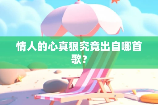 情人的心真狠究竟出自哪首歌？