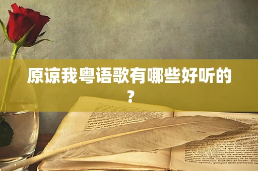 原谅我粤语歌有哪些好听的？