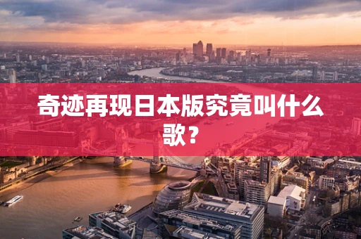 奇迹再现日本版究竟叫什么歌？