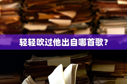轻轻吹过他出自哪首歌？