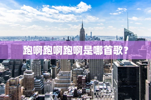 跑啊跑啊跑啊是哪首歌？