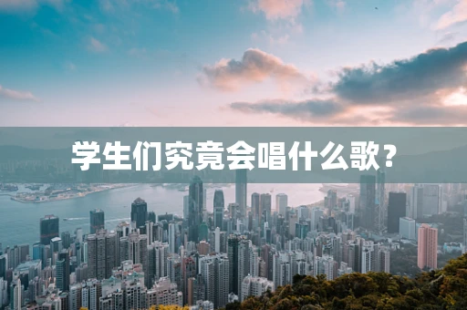 学生们究竟会唱什么歌？