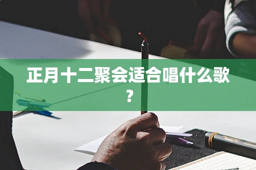 正月十二聚会适合唱什么歌？