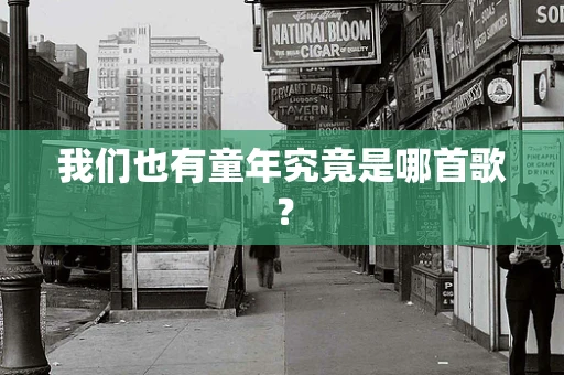 我们也有童年究竟是哪首歌？