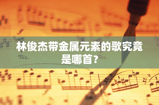 林俊杰带金属元素的歌究竟是哪首？