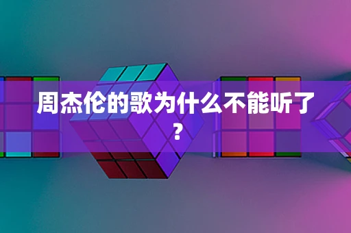 周杰伦的歌为什么不能听了？