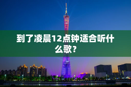 到了凌晨12点钟适合听什么歌？
