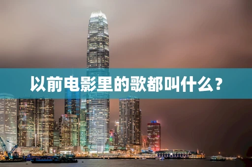 以前电影里的歌都叫什么？