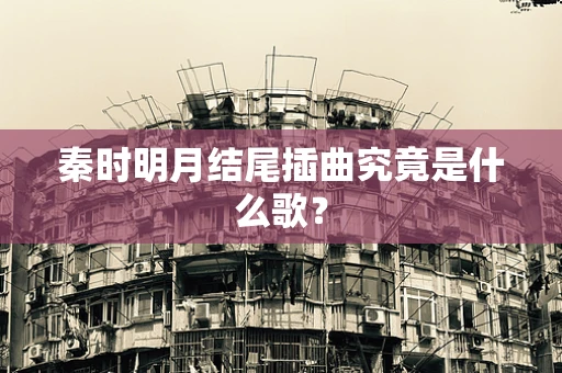 秦时明月结尾插曲究竟是什么歌？