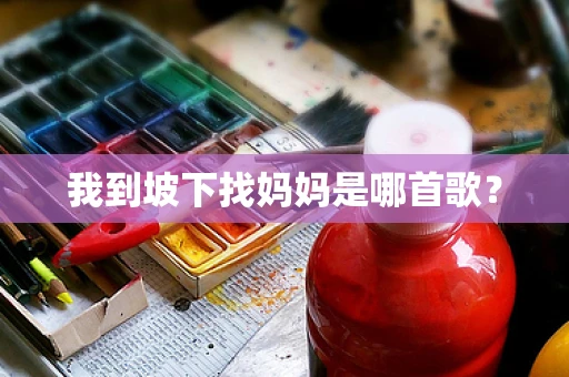 我到坡下找妈妈是哪首歌？