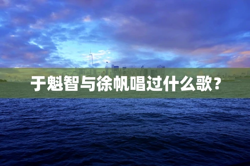于魁智与徐帆唱过什么歌？
