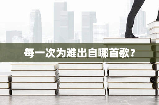 每一次为难出自哪首歌？