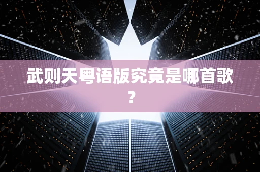 武则天粤语版究竟是哪首歌？