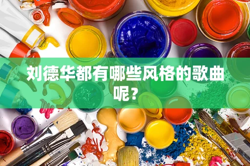 刘德华都有哪些风格的歌曲呢？