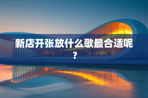 新店开张放什么歌最合适呢？