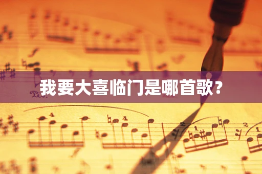 我要大喜临门是哪首歌？