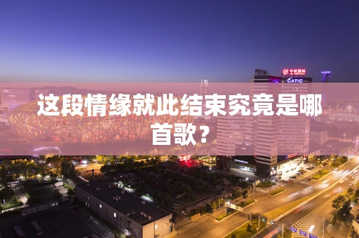 这段情缘就此结束究竟是哪首歌？