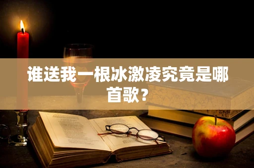 谁送我一根冰激凌究竟是哪首歌？