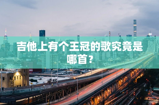 吉他上有个王冠的歌究竟是哪首？