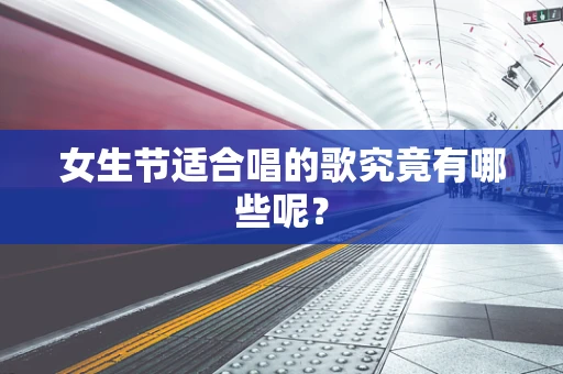 女生节适合唱的歌究竟有哪些呢？